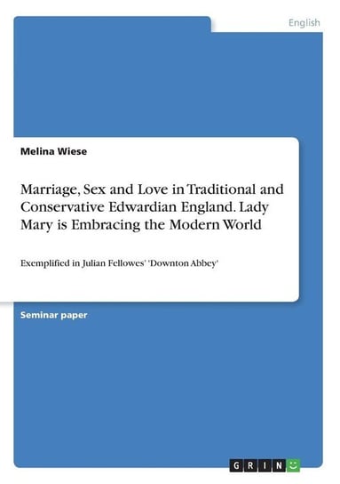 Marriage, Sex and Love in Traditional and Conservative Edwardian England. Lady Mary is Embracing the Modern World Wiese Melina