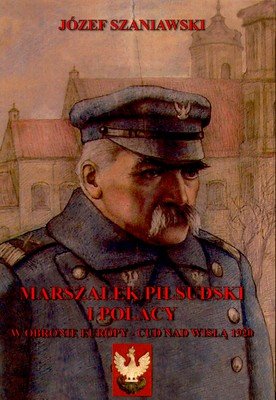 Marszałek Piłsudski i Polacy w Obronie Europy Szaniawski Józef