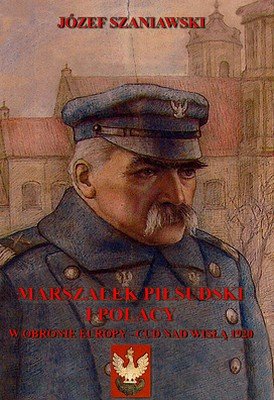 Marszałek Piłsudski i Polacy w Obronie Europy - Cud nad Wisłą 1920 Szaniawski Józef