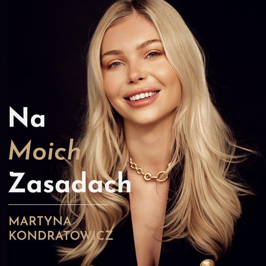 Marta Lech-Maciejewska: dopiero, gdy uwierzyłam w siebie, uwierzyli we mnie inni - Na moich zasadach - podcast Kondratowicz Martyna