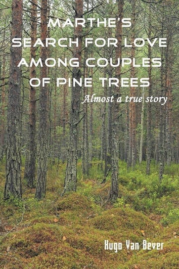 Marthe's Search for Love Among Couples of Pine Trees. Almost a true story Hugo Van Bever