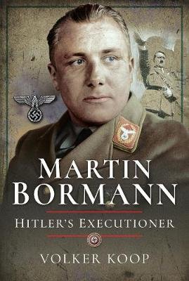 Martin Bormann: Hitler's Executioner Koop Volker