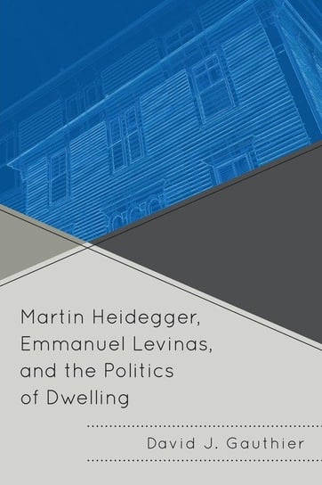 Martin Heidegger, Emmanuel Levinas, and the Politics of Dwelling Gauthier David J.