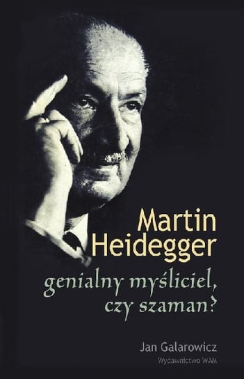 Martin Heidegger: genialny myśliciel czy szaman? Galarowicz Jan