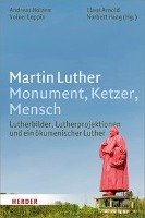 Martin Luther. Monument, Ketzer, Mensch Herder Verlag Gmbh