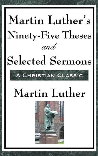 Martin Luther's Ninety-Five Theses and Selected Sermons Luther Martin