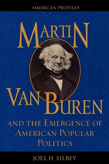 Martin Van Buren and the Emergence of American Popular Politics Silbey Joel H.