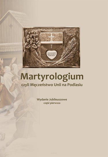 Martyrologium, czyli męczeństwo Unii na Podlasiu. Tom 1 Pruszkowski Józef