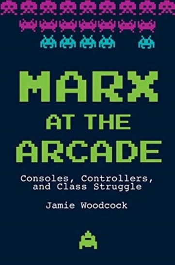 Marx at the Arcade: Consoles, Controllers, and Class Struggle Jamie Woodcock