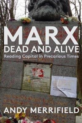 Marx, Dead and Alive: Reading "Capital" in Precarious Times Merrifield Andy