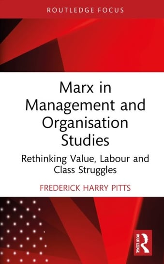Marx in Management and Organisation Studies: Rethinking Value, Labour and Class Struggles Frederick Harry Pitts