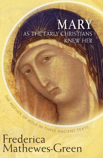 Mary as the Early Christians Knew Her Mathewes-Green Frederica