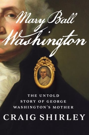 Mary Ball Washington: The Untold Story of George Washingtons Mother Craig Shirley