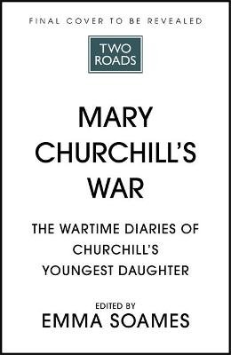 Mary Churchill's War: The Wartime Diaries of Churchill's Youngest Daughter Emma Soames