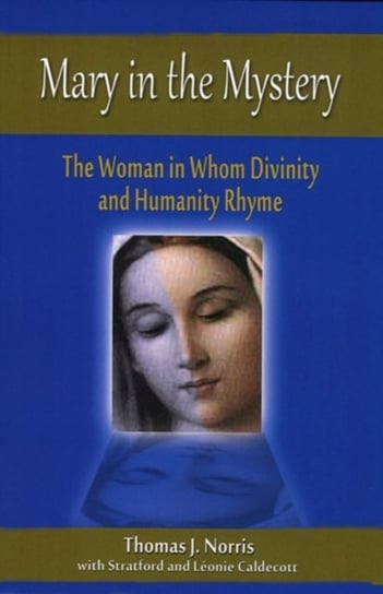Mary in the Mystery: The Woman in Whom Divinity and Humanity Rhyme Norris Thomas J.