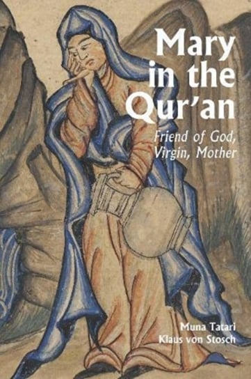 Mary in the Quran: Friend of God, Virgin, Mother Muna Tartari, Klaus von Stosch