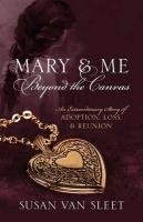 Mary & Me Beyond the Canvas: An Extraordinary Story of Adoption, Loss, and Reunion Sleet Susan