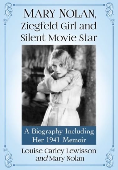 Mary Nolan, Ziegfeld Girl and Silent Movie Star: A Biography Including Her 1941 Memoir Louise Carley Lewisson, Mary Nolan