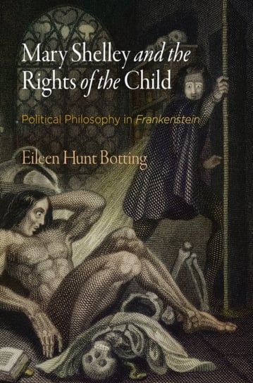 Mary Shelley and the Rights of the Child: Political Philosophy in Frankenstein Eileen Hunt Botting