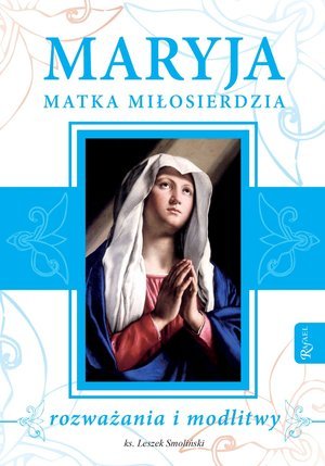 Maryja Matka Miłosierdzia. Rozważania i modlitwy Smoliński Leszek