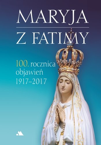 Maryja z Fatimy. 100. rocznica objawień 1917-2017 Karolczuk Monika
