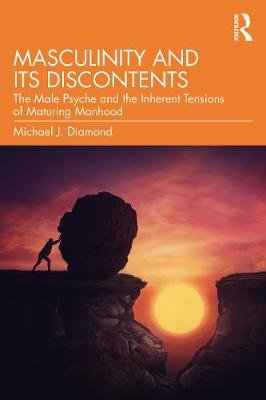 Masculinity and Its Discontents: The Male Psyche and the Inherent Tensions of Maturing Manhood Michael J. Diamond