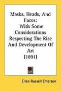 Masks, Heads, and Faces: With Some Considerations Respecting the Rise and Development of Art (1891) Emerson Ellen Russell
