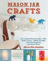 Mason Jar Crafts: DIY Projects for Adorable and Rustic Decor, Clever Storage, Inventive Lighting and Much More Donaldson Lauren Elise