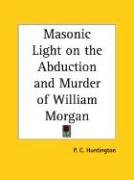 Masonic Light on the Abduction and Murder of William Morgan Huntington P. C.