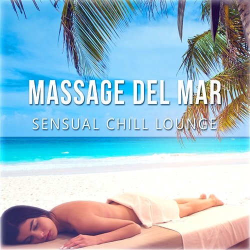 Massage del Mar: Sensual Chill Lounge, Awesome Instrumental Sounds and Relaxing Music for Spa, Café Chillout, Sunbath, Tranquility, Meditation - Just Relax Sexy Chillout Music Cafe