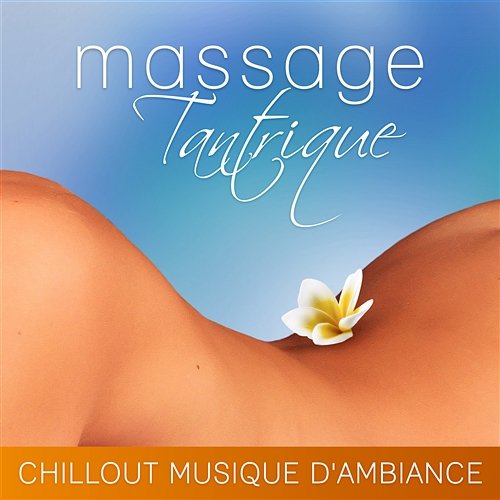 Massage tantrique - Chillout musique d'ambiance: Lounge bouddha spa, Voyage spirituel, Connexion et union de corps et l'esprit, Érotique attitude Oasis de Détente Sensualité