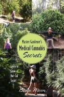 Master Gardener's Medical Cannabis Secrets: Learn to Grow Nor-Cal Style! Moon Bodhi