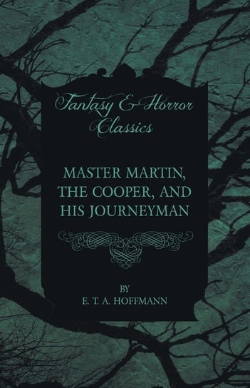 Master Martin, the Cooper, and His Journeyman (Fantasy and Horror Classics) Hoffmann E. T. A.