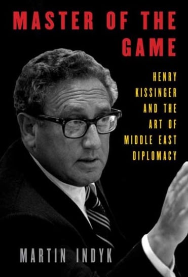 Master of the Game. Henry Kissinger and the Art of Middle East Diplomacy Martin Indyk