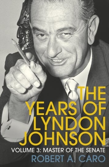 Master of the Senate. The Years of Lyndon Johnson. Volume 3 Caro Robert A