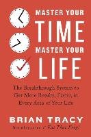 Master Your Time, Master Your Life: The Breakthrough System to Get More Results, Faster, in Every Area of Your Life Tracy Brian