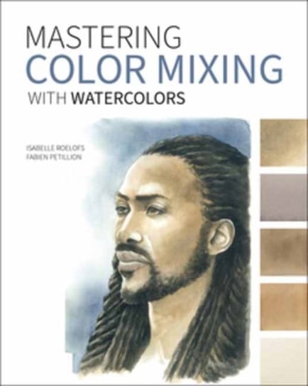 Mastering Color Mixing with Watercolors Isabelle Roelofs, Fabien Petillion