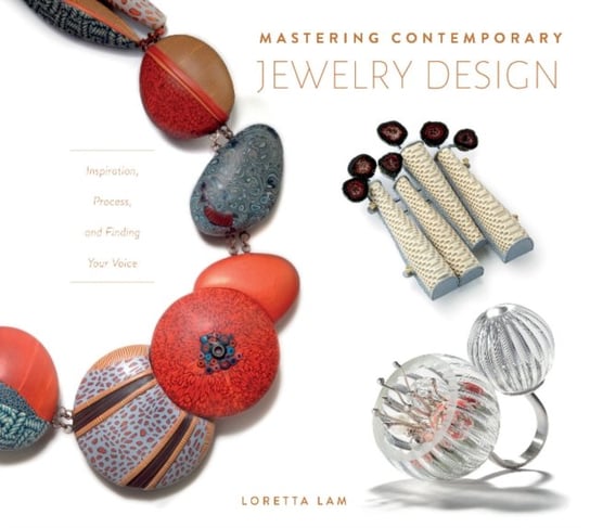 Mastering Contemporary Jewelry Design: Inspiration, Process and Finding Your Voice Loretta Lam
