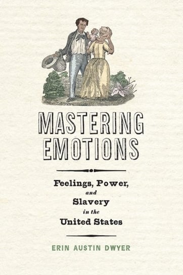 Mastering Emotions: Feelings, Power, and Slavery in the United States Erin Austin Dwyer