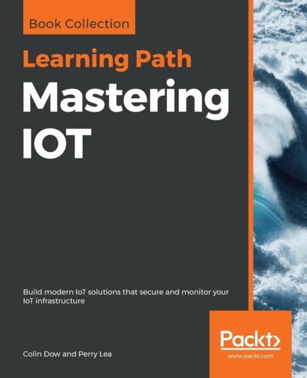Mastering IOT: Build modern IoT solutions that secure and monitor your IoT infrastructure Colin Dow