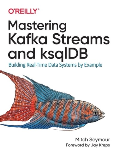 Mastering Kafka Streams and ksqlDB: Building real-time data systems by example Mitch Seymour