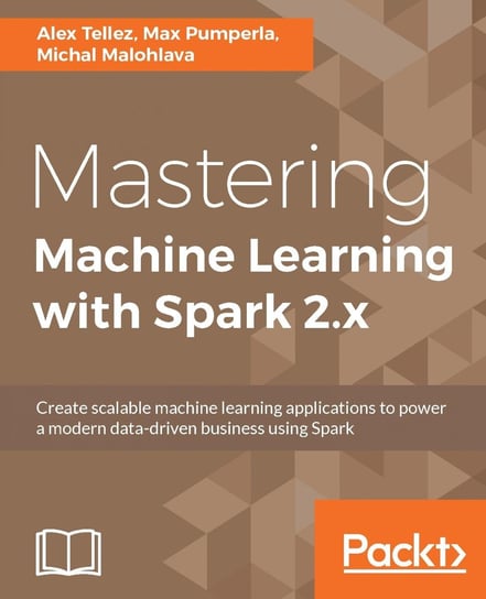 Mastering Machine Learning with Spark 2.x Michal Malohlava, Max Pumperla, Alex Tellez