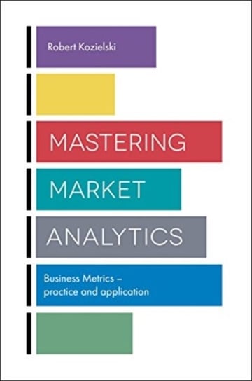 Mastering Market Analytics: Business Metrics - Practice and Application Kozielski Robert