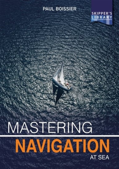 Mastering Navigation at Sea. De-Mystifying Navigation for the Cruising Skipper Paul Boissier