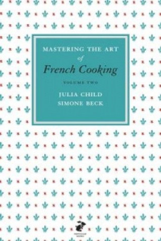 Mastering the Art of French Cooking, Vol.2 Beck Simone, Child Julia