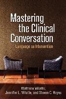 Mastering the Clinical Conversation Villatte Matthieu, Villatte Jennifer L., Hayes Steven C.