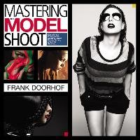Mastering the Model Shoot: Everything a Photographer Needs to Know Before, During, and After the Shoot Doorhof Frank