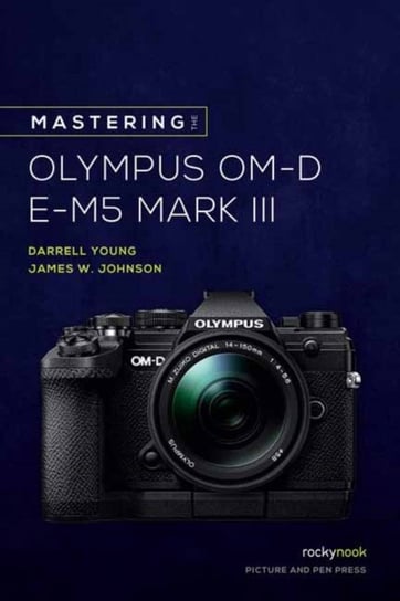Mastering the Olympus OM-D E-M5 Mark III Opracowanie zbiorowe