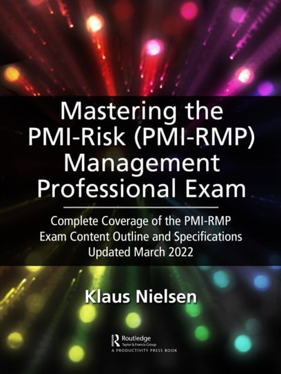 Mastering the PMI Risk Management Professional (PMI-RMP) Exam: Complete Coverage of the PMI-RMP Exam Content Outline and Specifications Updated March 2022 Nielsen Klaus