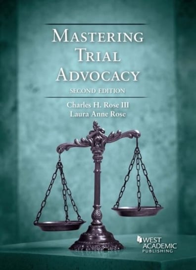 Mastering Trial Advocacy Charles H. Rose III, Laura Anne Rose